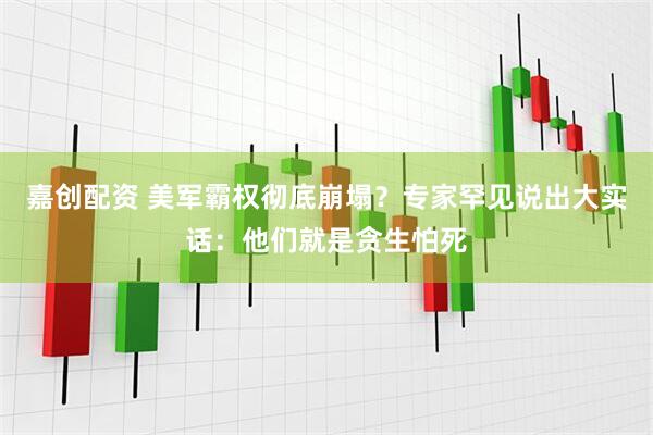 嘉创配资 美军霸权彻底崩塌？专家罕见说出大实话：他们就是贪生怕死