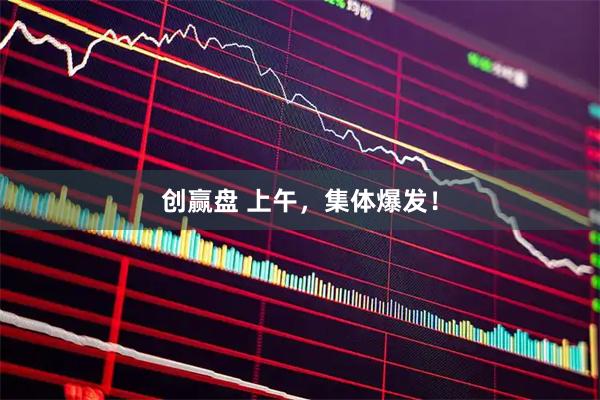 创赢盘 上午,集体爆发!