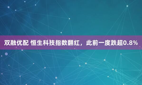 双融优配 恒生科技指数翻红，此前一度跌超0.8%