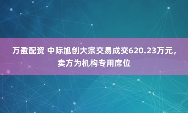 万盈配资 中际旭创大宗交易成交620.23万元，卖方为机构专用席位