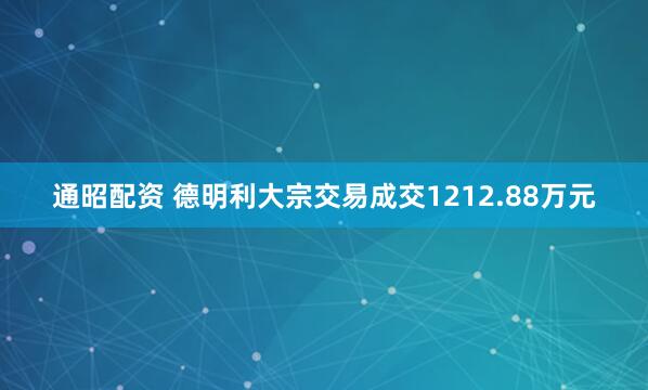 通昭配资 德明利大宗交易成交1212.88万元