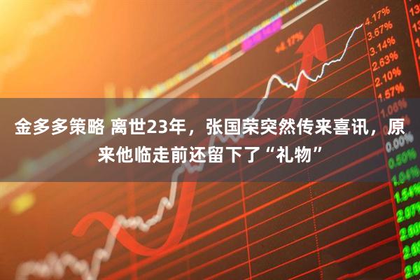 金多多策略 离世23年，张国荣突然传来喜讯，原来他临走前还留下了“礼物”