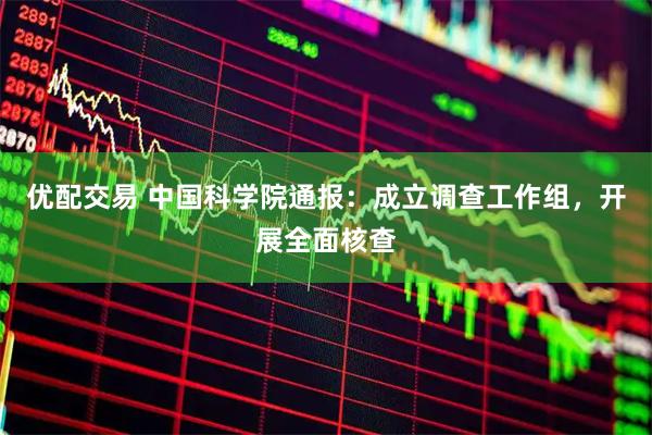 优配交易 中国科学院通报:成立调查工作组,开展全面核查