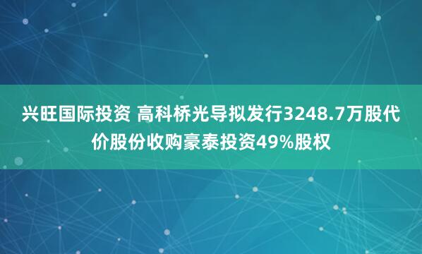 兴旺国际投资 高科桥光导拟发行3248.7万股代价股份收购豪泰投资49%股权