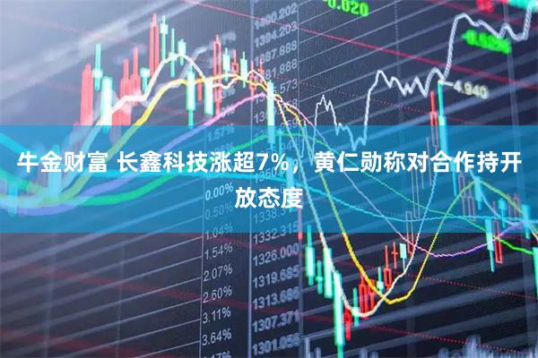牛金财富 长鑫科技涨超7%，黄仁勋称对合作持开放态度