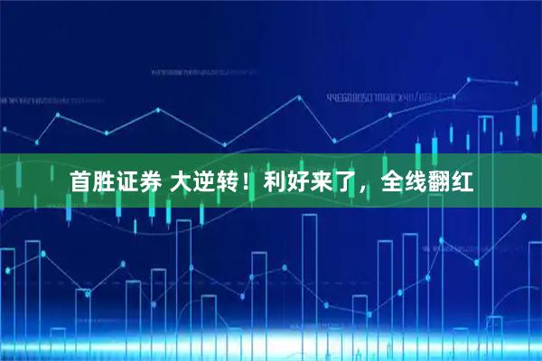 首胜证券 大逆转！利好来了，全线翻红