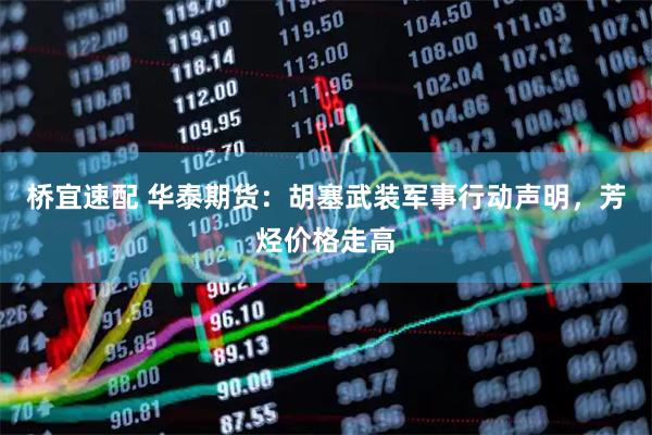桥宜速配 华泰期货：胡塞武装军事行动声明，芳烃价格走高
