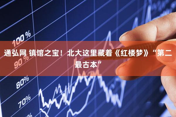 通弘网 镇馆之宝！北大这里藏着《红楼梦》“第二最古本”