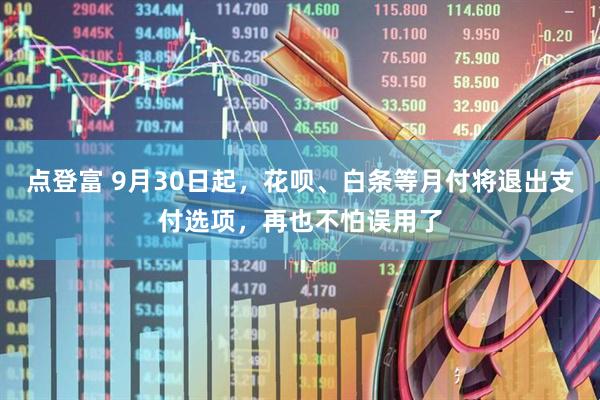 点登富 9月30日起，花呗、白条等月付将退出支付选项，再也不怕误用了