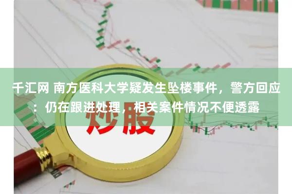 千汇网 南方医科大学疑发生坠楼事件，警方回应：仍在跟进处理，相关案件情况不便透露
